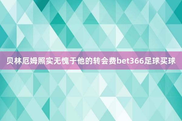 贝林厄姆照实无愧于他的转会费bet366足球买球