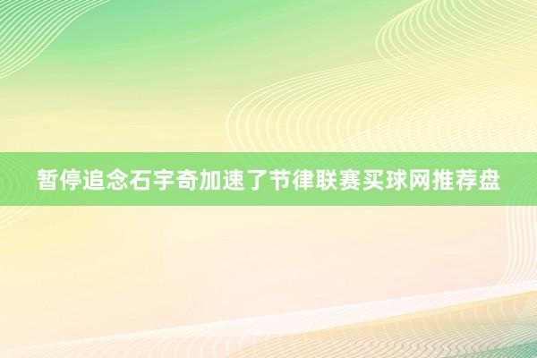 暂停追念石宇奇加速了节律联赛买球网推荐盘