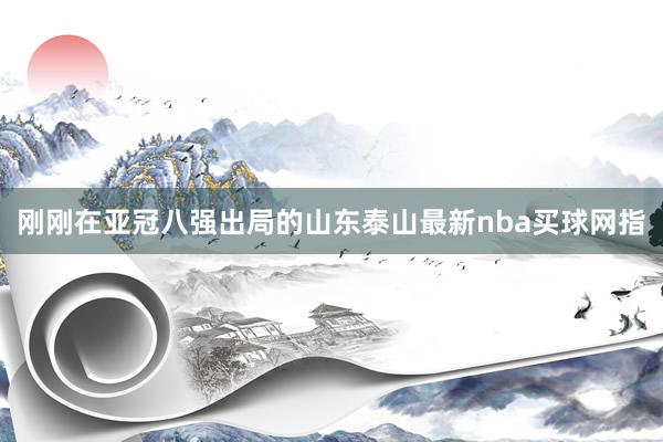 刚刚在亚冠八强出局的山东泰山最新nba买球网指