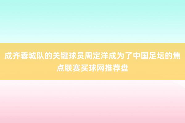 成齐蓉城队的关键球员周定洋成为了中国足坛的焦点联赛买球网推荐盘