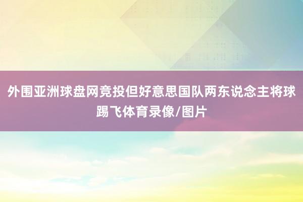 外围亚洲球盘网竞投但好意思国队两东说念主将球踢飞体育录像/图片