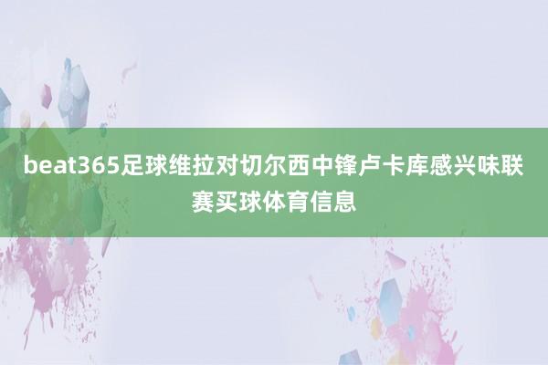 beat365足球维拉对切尔西中锋卢卡库感兴味联赛买球体育信息