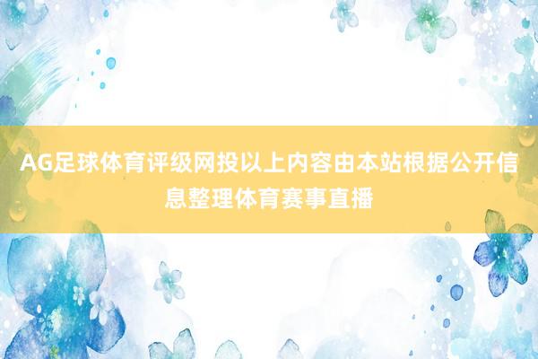 AG足球体育评级网投以上内容由本站根据公开信息整理体育赛事直播