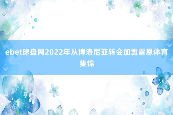 ebet球盘网2022年从博洛尼亚转会加盟雷恩体育集锦