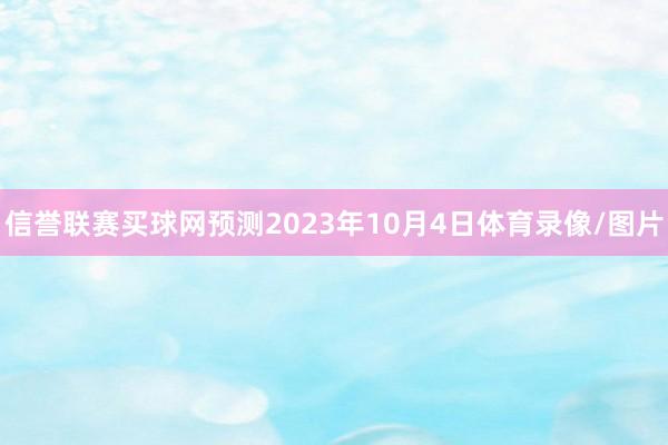 信誉联赛买球网预测2023年10月4日体育录像/图片