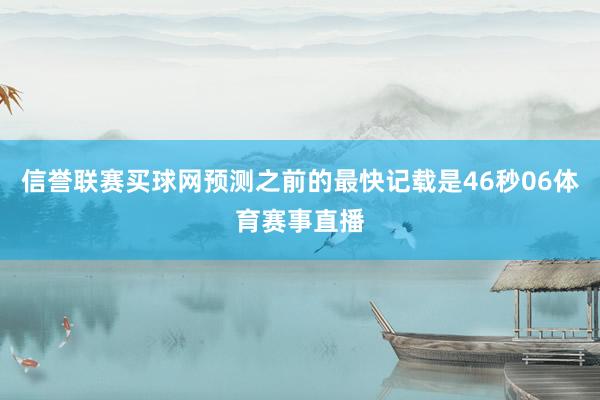 信誉联赛买球网预测之前的最快记载是46秒06体育赛事直播