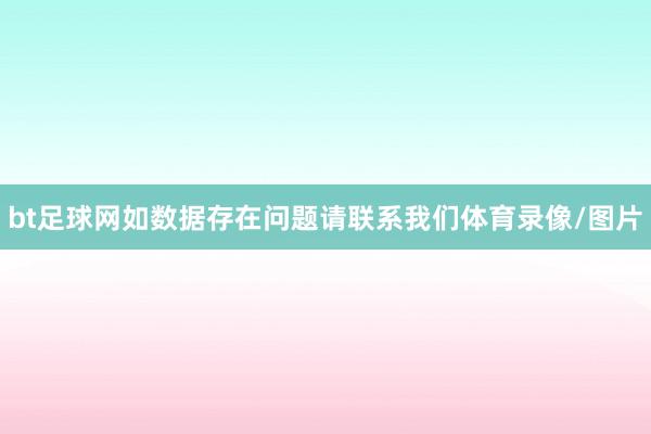 bt足球网如数据存在问题请联系我们体育录像/图片