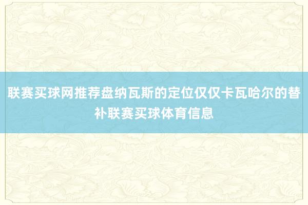 联赛买球网推荐盘纳瓦斯的定位仅仅卡瓦哈尔的替补联赛买球体育信息