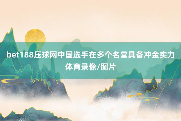 bet188压球网中国选手在多个名堂具备冲金实力体育录像/图片