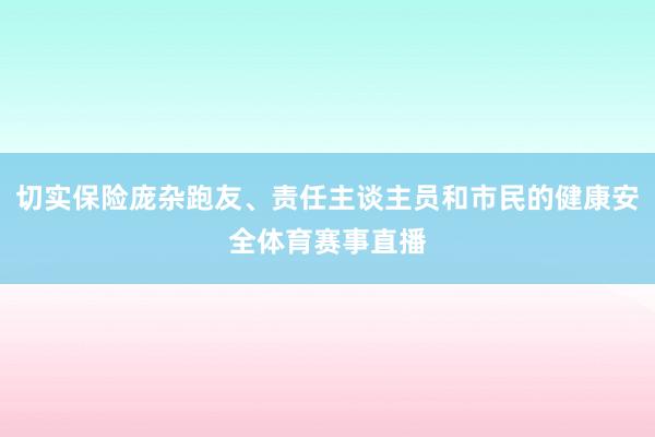 切实保险庞杂跑友、责任主谈主员和市民的健康安全体育赛事直播