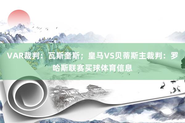 VAR裁判：瓦斯奎斯；皇马VS贝蒂斯主裁判：罗哈斯联赛买球体育信息