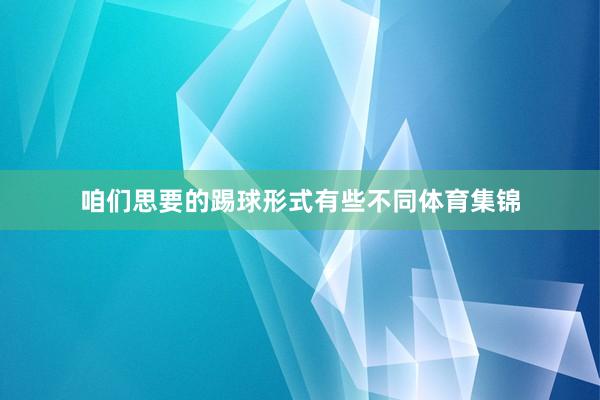 咱们思要的踢球形式有些不同体育集锦