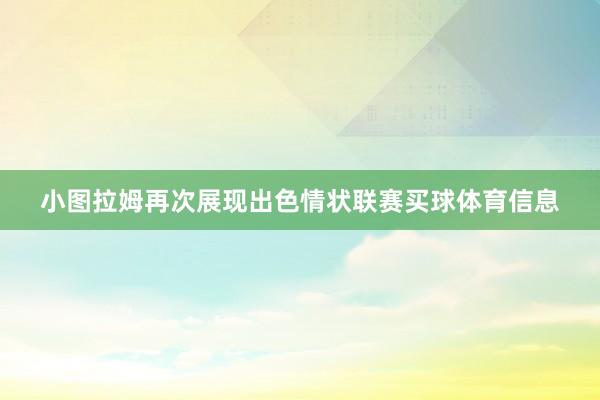 小图拉姆再次展现出色情状联赛买球体育信息