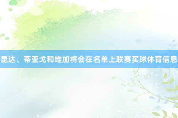 昆达、蒂亚戈和维加将会在名单上联赛买球体育信息