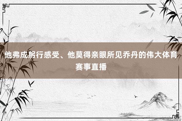 他弗成躬行感受、他莫得亲眼所见乔丹的伟大体育赛事直播