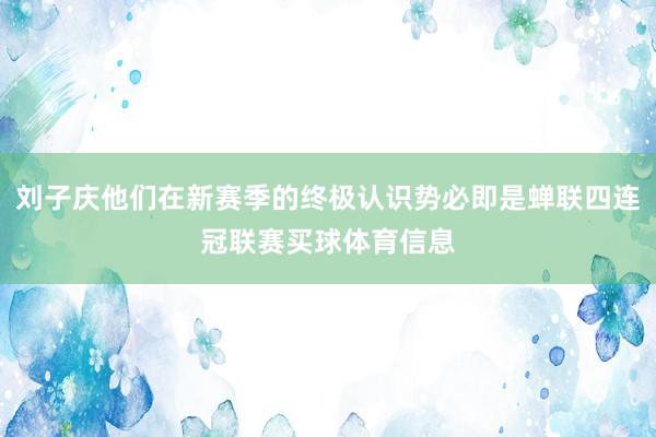 刘子庆他们在新赛季的终极认识势必即是蝉联四连冠联赛买球体育信息