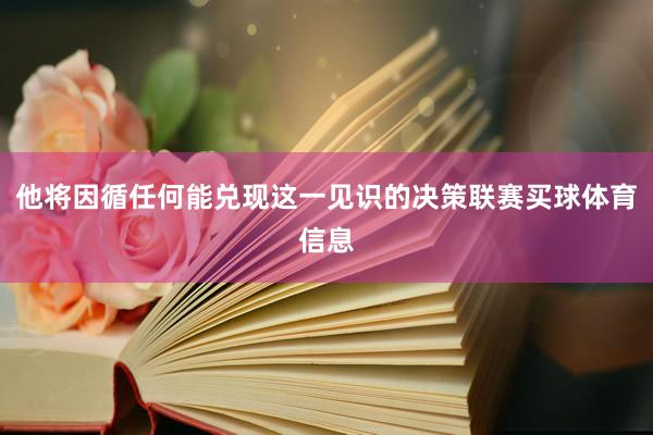 他将因循任何能兑现这一见识的决策联赛买球体育信息