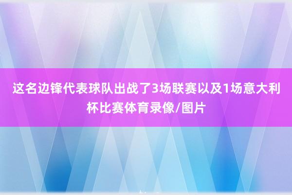 这名边锋代表球队出战了3场联赛以及1场意大利杯比赛体育录像/图片