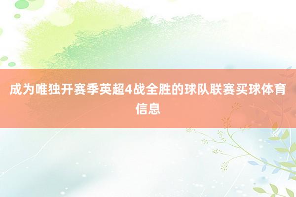 成为唯独开赛季英超4战全胜的球队联赛买球体育信息