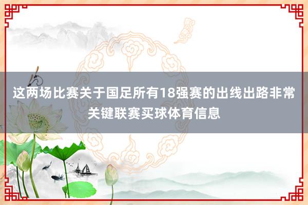 这两场比赛关于国足所有18强赛的出线出路非常关键联赛买球体育信息