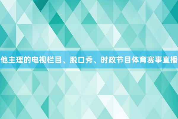 他主理的电视栏目、脱口秀、时政节目体育赛事直播