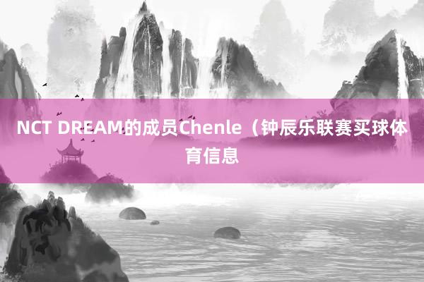 NCT DREAM的成员Chenle（钟辰乐联赛买球体育信息