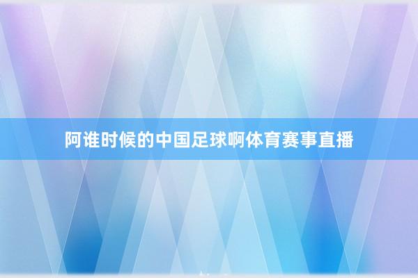 阿谁时候的中国足球啊体育赛事直播