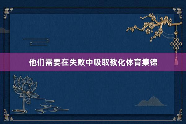 他们需要在失败中吸取教化体育集锦