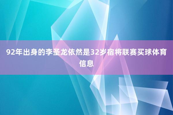 92年出身的李圣龙依然是32岁宿将联赛买球体育信息