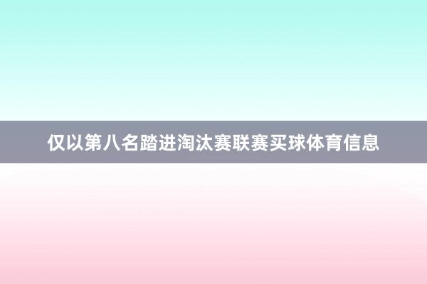 仅以第八名踏进淘汰赛联赛买球体育信息