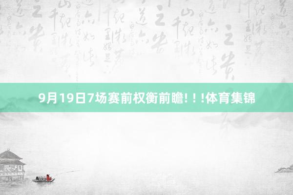 9月19日7场赛前权衡前瞻! ! !体育集锦