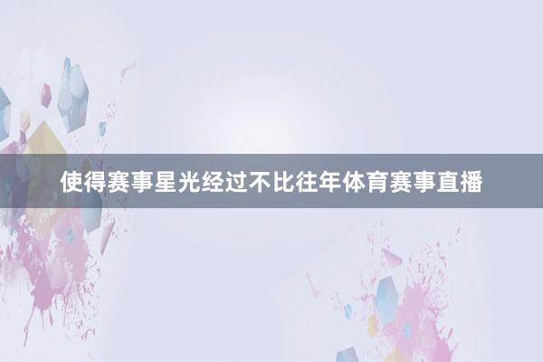 使得赛事星光经过不比往年体育赛事直播