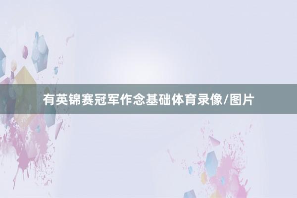 有英锦赛冠军作念基础体育录像/图片