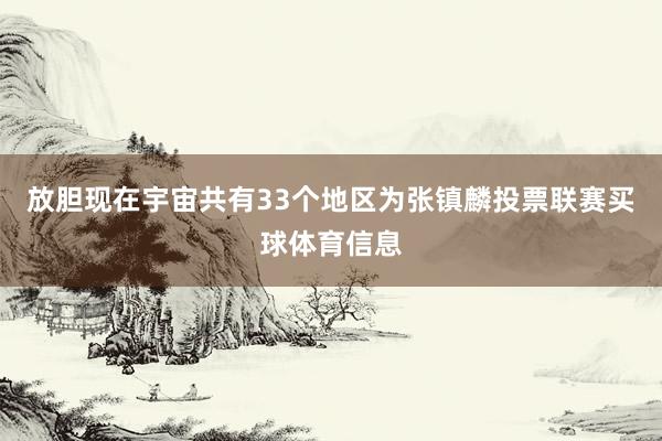 放胆现在宇宙共有33个地区为张镇麟投票联赛买球体育信息