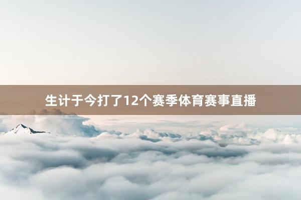 生计于今打了12个赛季体育赛事直播