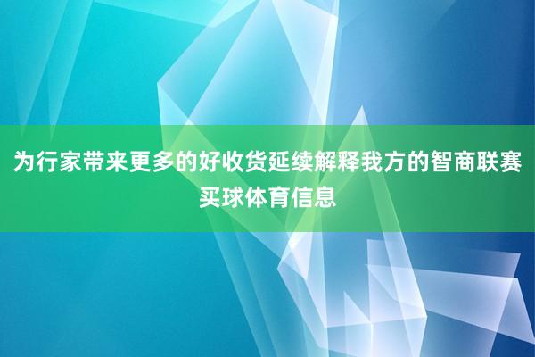 为行家带来更多的好收货延续解释我方的智商联赛买球体育信息