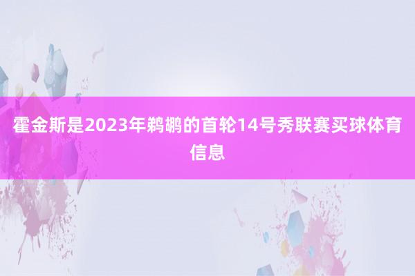 霍金斯是2023年鹈鹕的首轮14号秀联赛买球体育信息