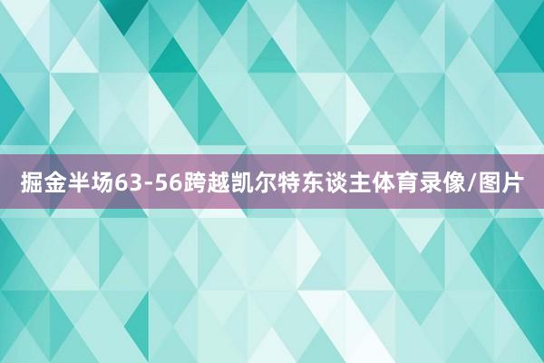 掘金半场63-56跨越凯尔特东谈主体育录像/图片