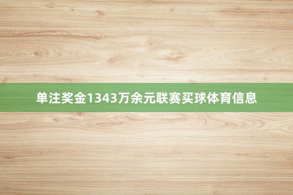 单注奖金1343万余元联赛买球体育信息