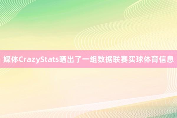 媒体CrazyStats晒出了一组数据联赛买球体育信息