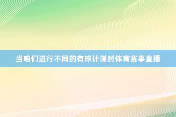 当咱们进行不同的有球计谋时体育赛事直播