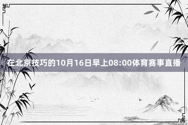 在北京技巧的10月16日早上08:00体育赛事直播