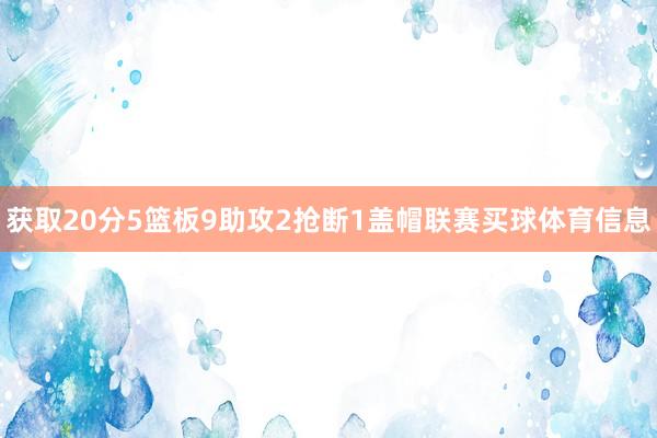 获取20分5篮板9助攻2抢断1盖帽联赛买球体育信息