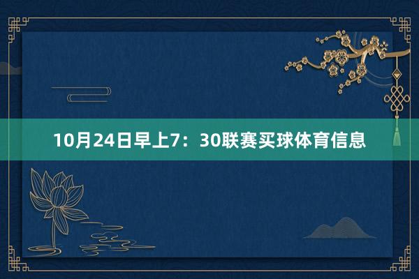 10月24日早上7：30联赛买球体育信息