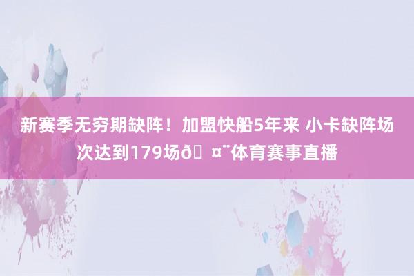 新赛季无穷期缺阵！加盟快船5年来 小卡缺阵场次达到179场🤨体育赛事直播