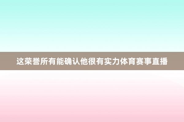 这荣誉所有能确认他很有实力体育赛事直播