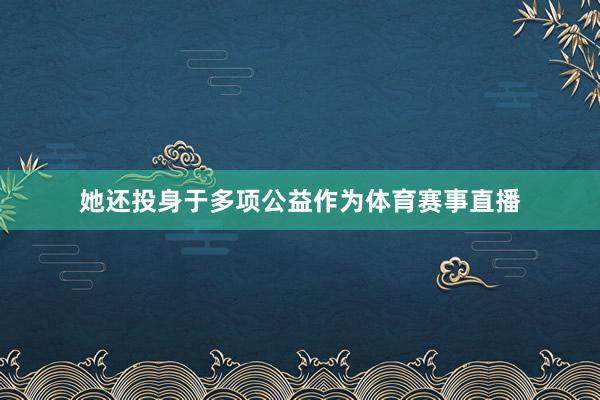 她还投身于多项公益作为体育赛事直播