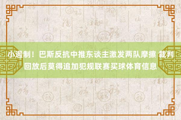 小遏制！巴斯反抗中推东谈主激发两队摩擦 裁判回放后莫得追加犯规联赛买球体育信息