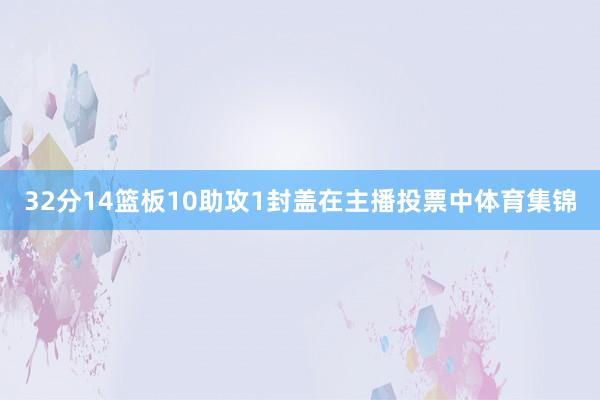 32分14篮板10助攻1封盖在主播投票中体育集锦