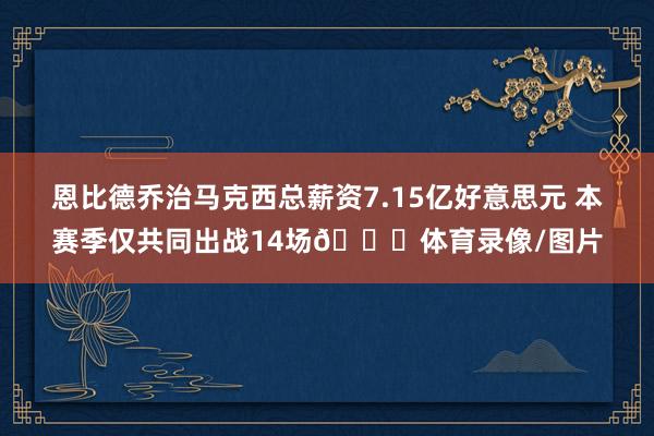 恩比德乔治马克西总薪资7.15亿好意思元 本赛季仅共同出战14场😑体育录像/图片
